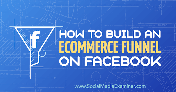 Cómo construir un embudo de comercio electrónico en Facebook por Jordan Bucknell en Social Media Examiner.
