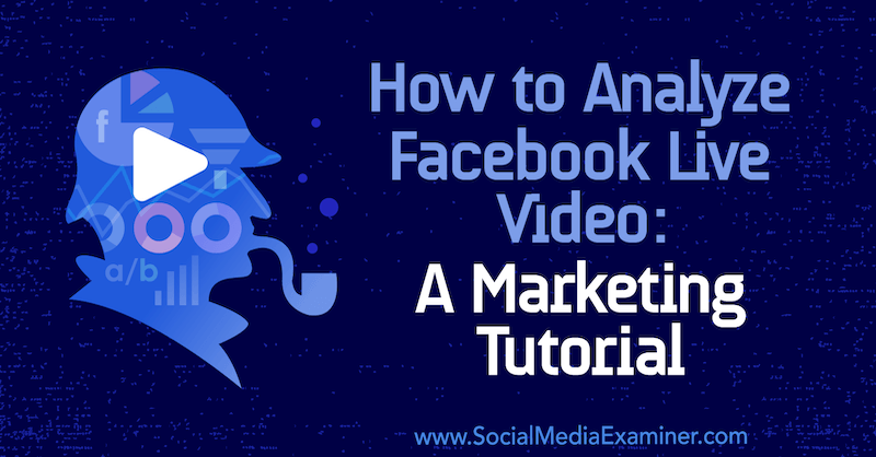 Cómo analizar el video en vivo de Facebook: un tutorial de marketing de Luria Petrucci en Social Media Examiner.