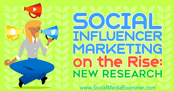 Marketing de influencia social en aumento: nueva investigación de Michelle Krasniak en Social Media Examiner.