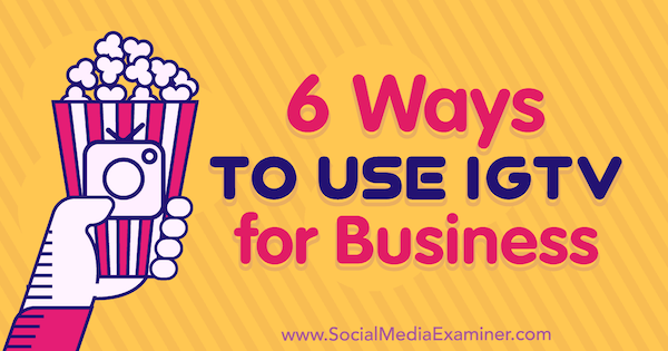 6 formas de utilizar IGTV para empresas Irina Weber en Social Media Examiner.