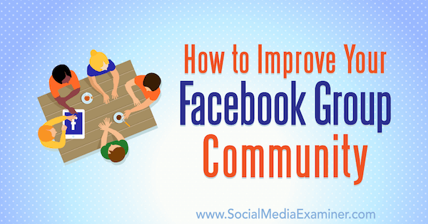 Cómo mejorar la comunidad de tu grupo de Facebook por Lynsey Fraser en Social Media Examiner.
