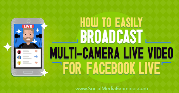 Cómo transmitir fácilmente videos en vivo con múltiples cámaras para Facebook Live de Erin Cell en Social Media Examiner.