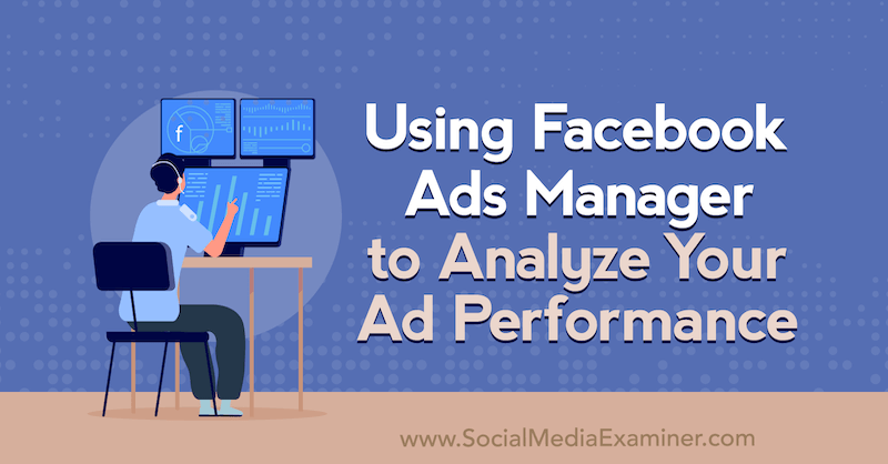 Uso de Facebook Ads Manager para analizar el rendimiento de sus anuncios por Allie Bloyd en Social Media Examiner.