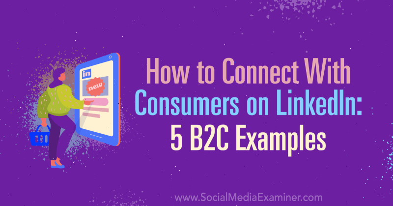 Cómo conectarse con los consumidores en LinkedIn: 5 ejemplos B2C por Lachlan Kirkwood en Social Media Examiner.