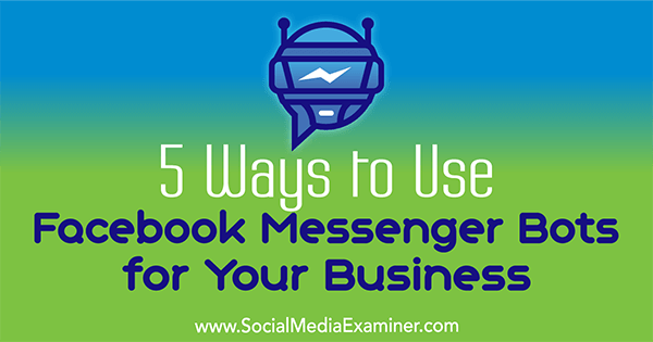 5 formas de usar los bots de Facebook Messenger para su negocio por Ana Gotter en Social Media Examiner.