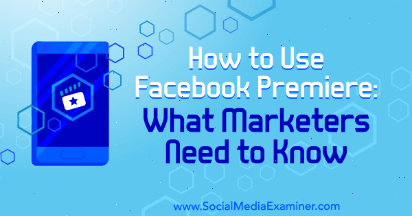 Cómo usar el estreno de Facebook: lo que los especialistas en marketing deben saber por Fatmir Hyseni en Social Media Examiner.