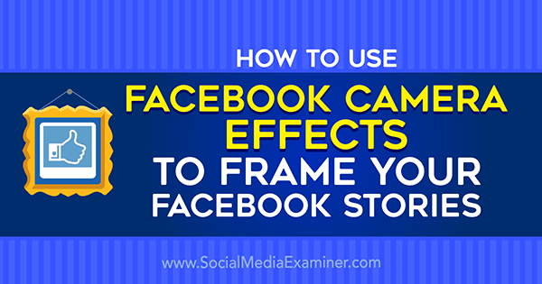 Cómo utilizar los efectos de la cámara de Facebook para crear marcos de eventos y marcos de ubicación de Facebook en Social Media Examiner.