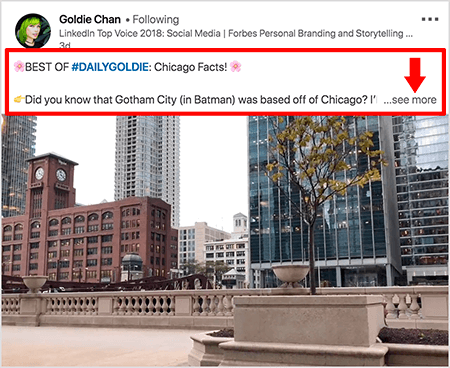 Esta es una captura de pantalla de un video de LinkedIn de Goldie Chan. Las llamadas en rojo en la imagen destacan cómo aparece el texto sobre las publicaciones de video en el servicio de noticias de LinkedIn. Sobre el video, aparecen dos líneas de texto seguidas de tres puntos y un enlace "ver más". El texto dice “LO MEJOR DE #DAILYGOLDIE: ¡Datos de Chicago! ¿Sabías que Gotham City (en Batman) se basó en Chicago?. “La imagen de video muestra edificios en el centro de Chicago a lo largo del río Chicago.