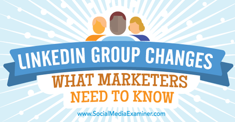 lo que los especialistas en marketing deben saber sobre los nuevos grupos de LinkedIn