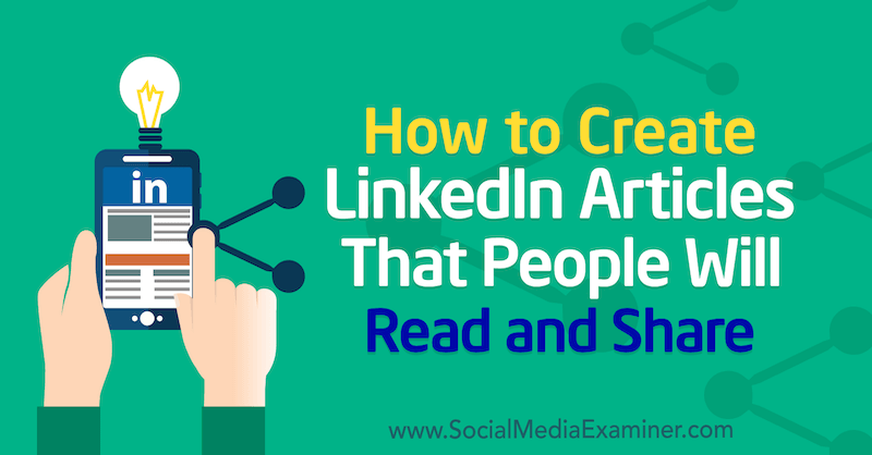 Cómo crear artículos de LinkedIn que la gente leerá y compartirá por Louise Brogan en Social Media Examiner.