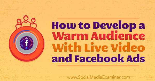 Cómo desarrollar una audiencia cálida con videos en vivo y anuncios de Facebook por Andrew Nathan en Social Media Examiner.