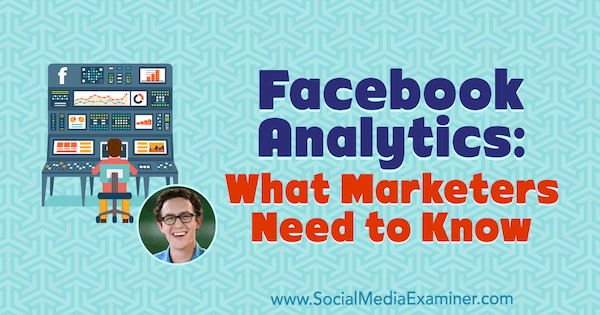 Facebook Analytics: lo que los especialistas en marketing deben saber con información de Andrew Foxwell en el podcast de marketing en redes sociales.