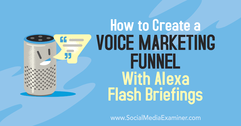 Cómo crear un embudo de marketing por voz con Alexa Flash Briefings por Teri Fisher en Social Media Examiner.