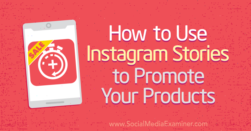 Cómo usar las historias de Instagram para promocionar sus productos por Alex Beadon en Social Media Examiner.
