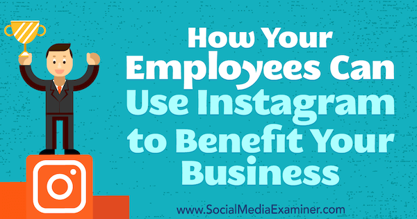 Cómo sus empleados pueden usar Instagram para beneficiar a su negocio por Kristi Hines en Social Media Examiner.
