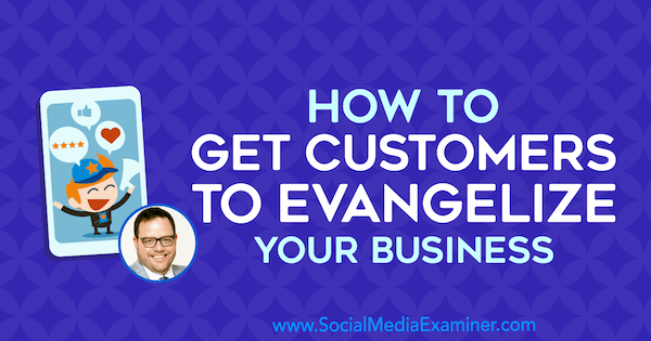Cómo lograr que los clientes evangelicen su negocio con información de Jay Baer en el podcast de marketing en redes sociales.