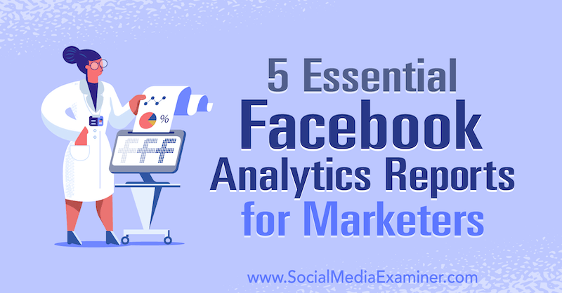 5 informes esenciales de análisis de Facebook para especialistas en marketing de Mariia Bocheva en Social Media Examiner.
