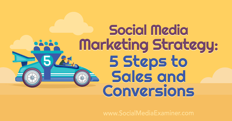 Estrategia de marketing en redes sociales: 5 pasos para las ventas y las conversiones por Dana Malstaff en Social Media Examiner.