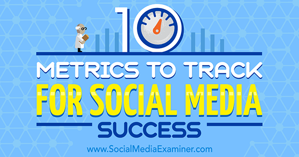 10 métricas para rastrear el éxito en las redes sociales por Aaron Agius en Social Media Examiner.