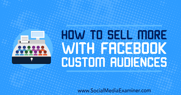 Cómo vender más con las audiencias personalizadas de Facebook por Lauren Ahluwalia en Social Media Examiner.
