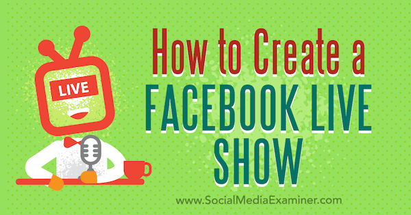 Cómo crear un show en vivo de Facebook por Julia Bramble en Social Media Examiner.