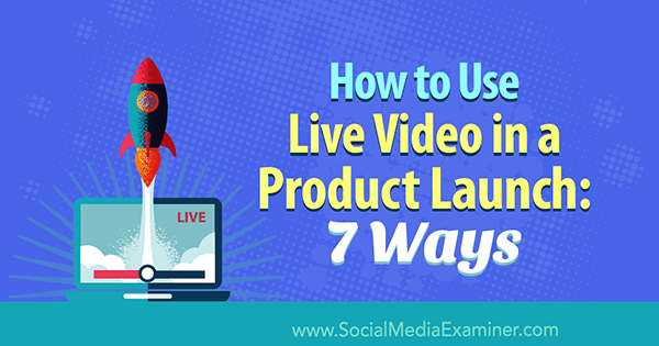 Cómo usar video en vivo en el lanzamiento de un producto: 7 formas de Luria Petrucci en Social Media Examiner.