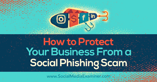 Cómo proteger su negocio de una estafa de phishing social por Ben Beck en Social Media Examiner.