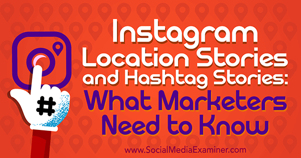 Historias de ubicaciones de Instagram e historias de hashtags: lo que los especialistas en marketing deben saber por Jenn Herman en Social Media Examiner.
