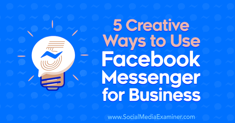 5 formas creativas de usar Facebook Messenger para empresas por Jessica Campos en Social Media Examiner.