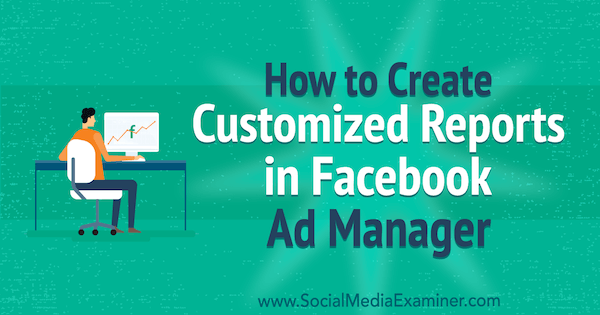 Cómo crear informes personalizados en Facebook Ads Manager por Charlie Lawrance en Social Media Examiner.