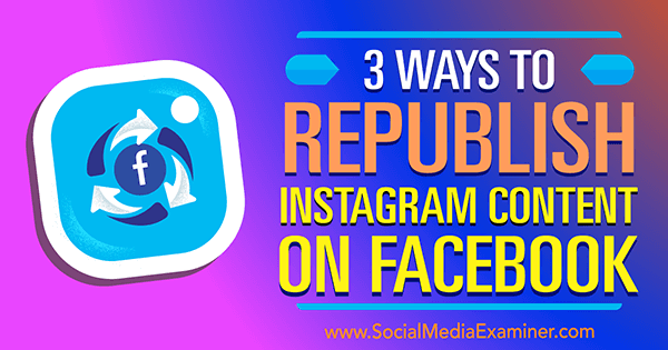 3 formas de volver a publicar contenido de Instagram en Facebook por Gillon Hunter en Social Media Examiner.