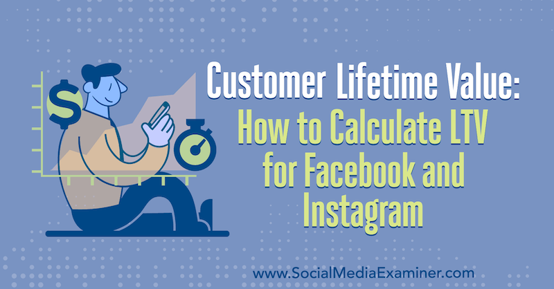 Valor de por vida del cliente: cómo calcular el LTV para Facebook e Instagram por Maurice Rahmey en Social Media Examiner.