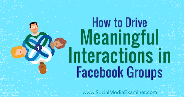 Cómo impulsar interacciones significativas en grupos de Facebook por Megan O'Neil en Social Media Examiner.
