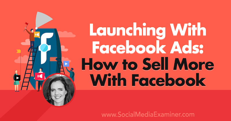 Lanzamiento con anuncios de Facebook: cómo vender más con Facebook con información de Emily Hirsh en el podcast de marketing en redes sociales.