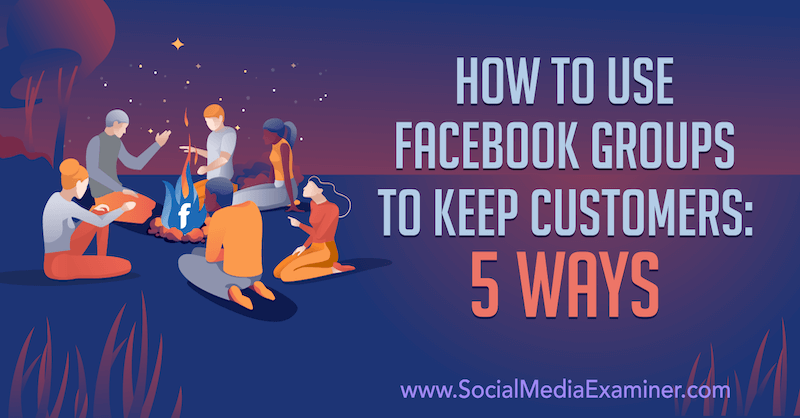 Cómo usar los grupos de Facebook para mantener a los clientes: 5 formas de Mia Fileman en Social Media Examiner.