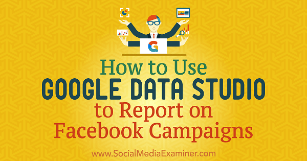 Cómo utilizar Google Data Studio para informar sobre campañas de Facebook por Chris Palamidis en Social Media Examiner.