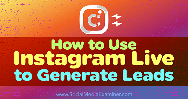 Cómo usar Instagram Live para generar clientes potenciales por Ana Gotter en Social Media Examiner.