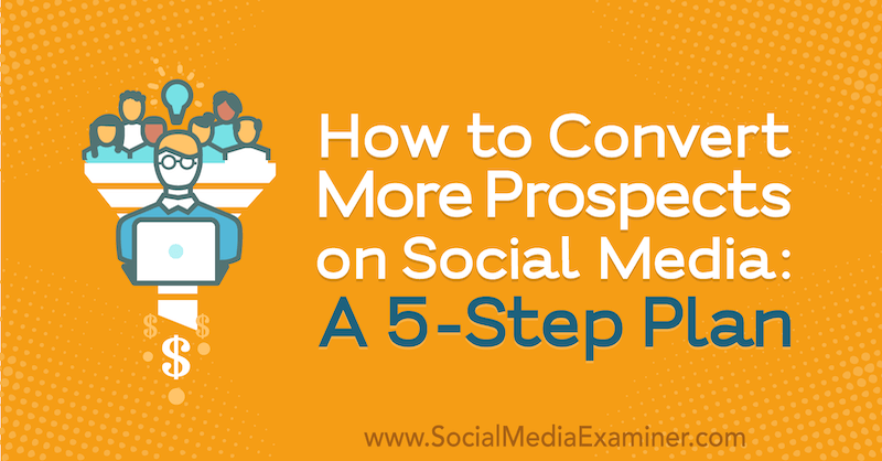 Cómo convertir más prospectos en las redes sociales: un plan de 5 pasos por Laura Farkas en Social Media Examiner.