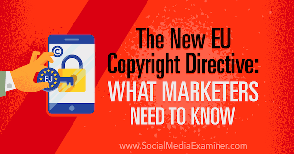 La nueva directiva de derechos de autor de la UE: lo que los especialistas en marketing deben saber por Sarah Kornblett en Social Media Examiner.