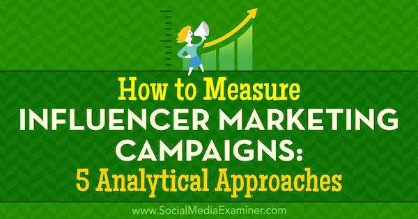 Cómo medir las campañas de marketing de influencers: 5 enfoques analíticos de Marcela de Vivo en Social Media Examiner.