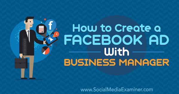 Cómo crear un anuncio de Facebook con Business Manager por Tristan Adkins en Social Media Examiner.