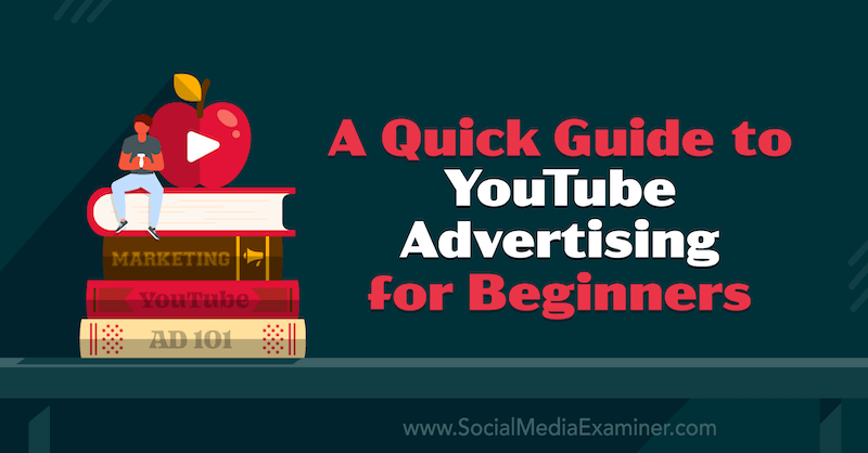 Una guía rápida sobre publicidad en YouTube para principiantes en Social Media Examiner.