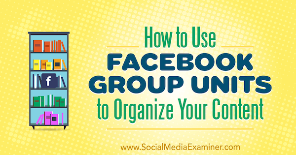 Cómo utilizar las unidades de grupo de Facebook para organizar su contenido por Meg Brunson en Social Media Examiner.