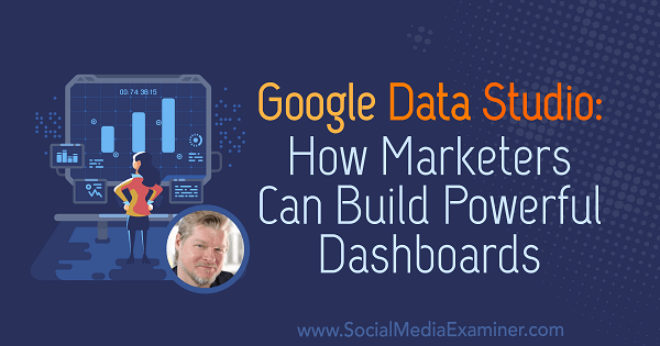 Google Data Studio: cómo los especialistas en marketing pueden crear paneles de control potentes con información de Chris Mercer en el podcast de marketing en redes sociales.
