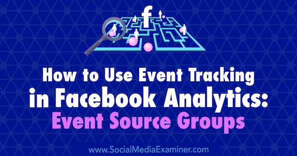 Cómo utilizar el seguimiento de eventos en Facebook Analytics: Grupos de fuentes de eventos por Amy Hayward en Social Media Examiner.