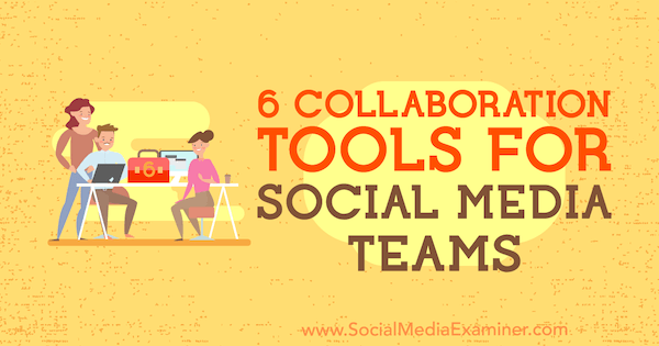 6 herramientas de colaboración para equipos de redes sociales por Adina Jipa en Social Media Examiner.
