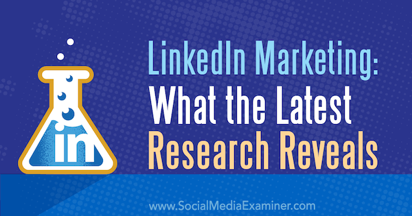 Marketing de LinkedIn: lo que revela la investigación más reciente de Michelle Krasniak en Social Media Examiner.