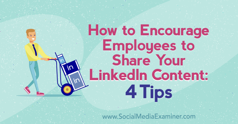 Cómo animar a los empleados a compartir su contenido de LinkedIn: 4 consejos de Luan Wise en Social Media Examiner.
