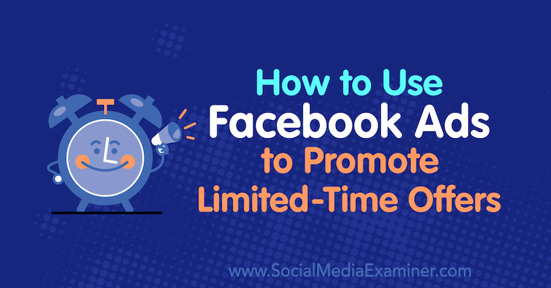 Cómo utilizar los anuncios de Facebook para promocionar ofertas por tiempo limitado: examinador de redes sociales
