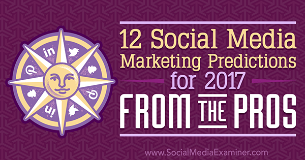 12 predicciones de marketing en redes sociales para 2017 de los profesionales por Lisa D. Jenkins en Social Media Examiner.